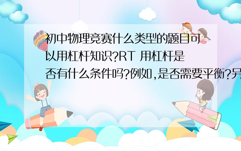 初中物理竞赛什么类型的题目可以用杠杆知识?RT 用杠杆是否有什么条件吗?例如,是否需要平衡?另,支点是否可以任意取?