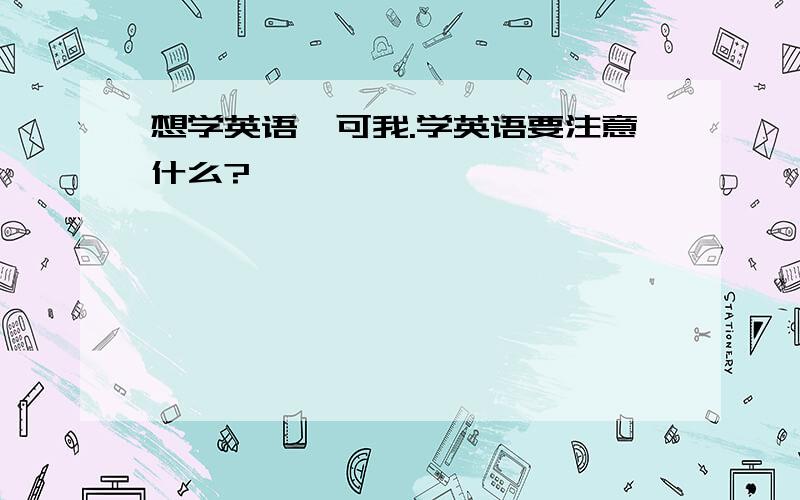 想学英语,可我.学英语要注意什么?