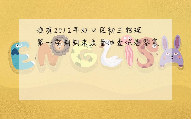 谁有2012年虹口区初三物理第一学期期末质量抽查试卷答案