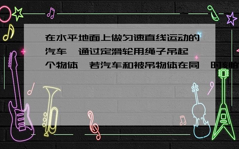 在水平地面上做匀速直线运动的汽车,通过定滑轮用绳子吊起一个物体,若汽车和被吊物体在同一时刻的速度分别是v1和v2,则以下说法正确的是A 物体做匀速运动,且V1=V2B 物体做加速运动,且v1＜v2