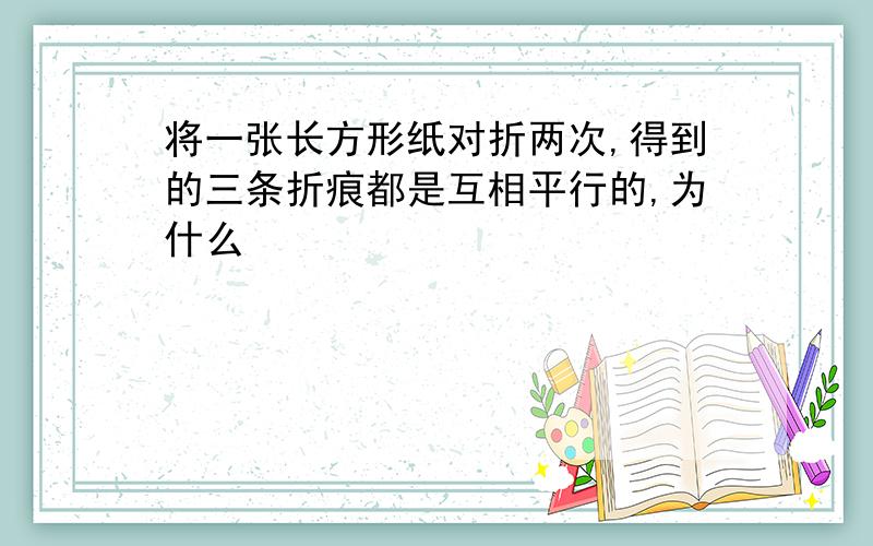 将一张长方形纸对折两次,得到的三条折痕都是互相平行的,为什么