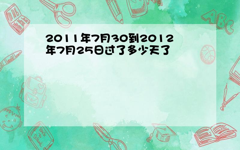 2011年7月30到2012年7月25日过了多少天了