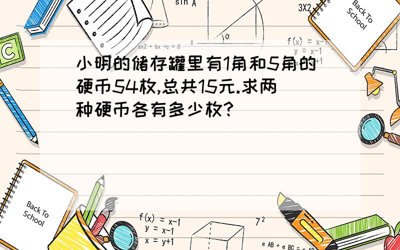 小明的储存罐里有1角和5角的硬币54枚,总共15元.求两种硬币各有多少枚?