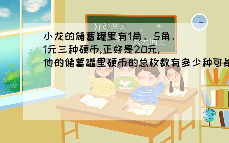 小龙的储蓄罐里有1角、5角、1元三种硬币,正好是20元,他的储蓄罐里硬币的总枚数有多少种可能?