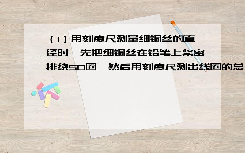 （1）用刻度尺测量细铜丝的直径时,先把细铜丝在铅笔上紧密排绕50圈,然后用刻度尺测出线圈的总长度,再除以50；（2）测量一个大头针的质量时,先测出100个大头针的总质量,再除以100；（3）