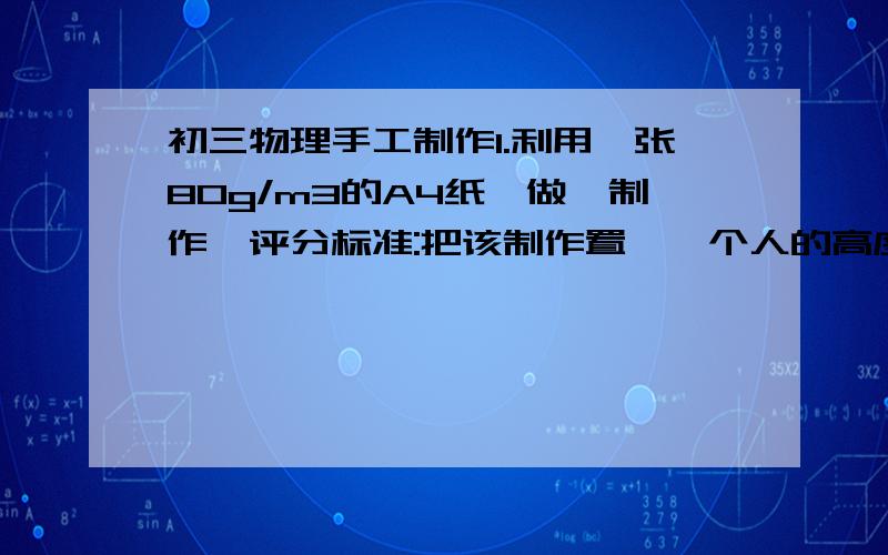 初三物理手工制作1.利用一张80g/m3的A4纸,做一制作,评分标准:把该制作置於一个人的高度让其自由落下,计算其滞空时间(越长越优胜).要求:把该制作不能增减材料(如用胶水粘合.使用钉书钉等)2