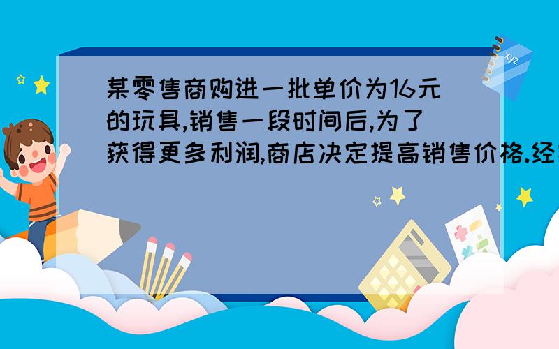 某零售商购进一批单价为16元的玩具,销售一段时间后,为了获得更多利润,商店决定提高销售价格.经实验发现、当售价单价为20元时最多销售360件,在这基础上每提高1元每月就是少销售30件.设销