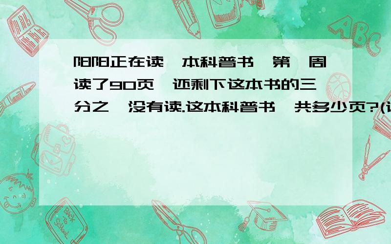 阳阳正在读一本科普书,第一周读了90页,还剩下这本书的三分之一没有读.这本科普书一共多少页?(请您使用解方程)