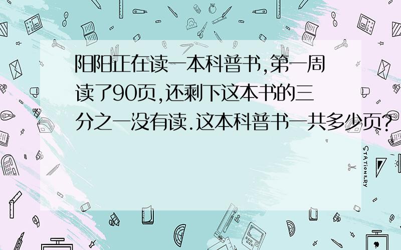 阳阳正在读一本科普书,第一周读了90页,还剩下这本书的三分之一没有读.这本科普书一共多少页?