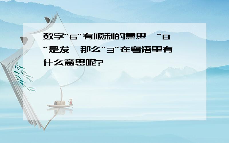 数字”6”有顺利的意思,”8”是发,那么”3”在粤语里有什么意思呢?