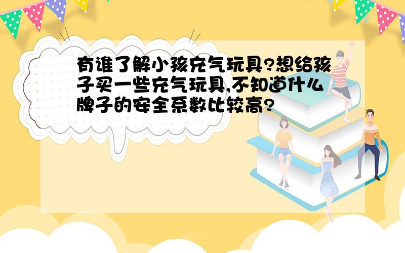 有谁了解小孩充气玩具?想给孩子买一些充气玩具,不知道什么牌子的安全系数比较高?