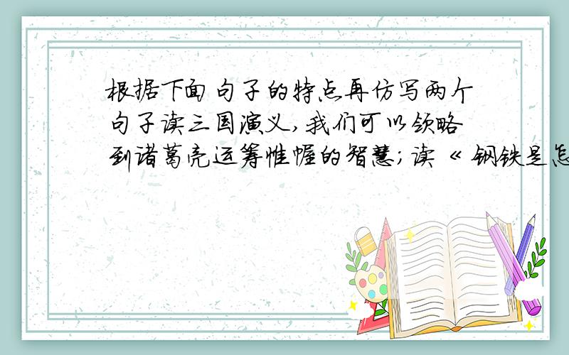 根据下面句子的特点再仿写两个句子读三国演义,我们可以领略到诸葛亮运筹帷幄的智慧；读《 钢铁是怎样炼成的 》我们能领悟到人生与生命的非凡意义