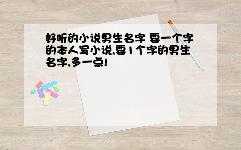 好听的小说男生名字 要一个字的本人写小说,要1个字的男生名字,多一点!