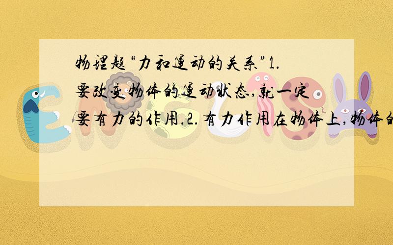 物理题“力和运动的关系”1.要改变物体的运动状态,就一定要有力的作用.2.有力作用在物体上,物体的运动状态一定改变.这两句话哪句话有错误?请把错误的地方指出来下.