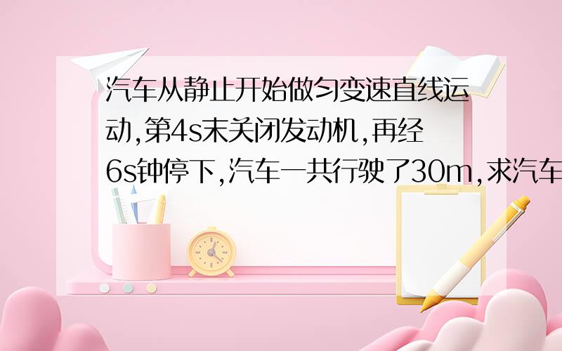 汽车从静止开始做匀变速直线运动,第4s末关闭发动机,再经6s钟停下,汽车一共行驶了30m,求汽车在前后二段中加速度分别是多少?