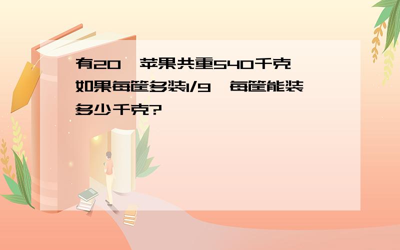 有20匡苹果共重540千克,如果每筐多装1/9,每筐能装多少千克?