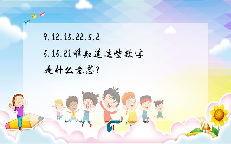 9.12.15.22.5.25.15.21谁知道这些数字是什么意思?