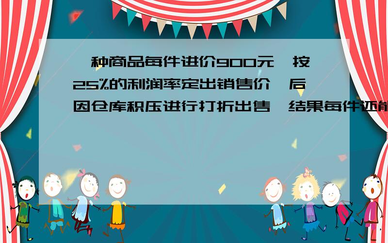 一种商品每件进价900元,按25%的利润率定出销售价,后因仓库积压进行打折出售,结果每件还能赚135元,那么该商品是打了几折?