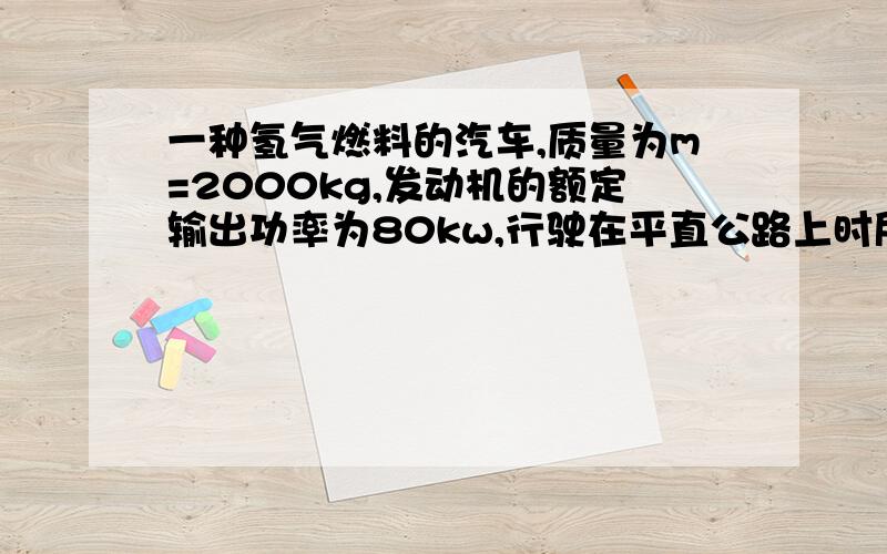 一种氢气燃料的汽车,质量为m=2000kg,发动机的额定输出功率为80kw,行驶在平直公路上时所受阻力恒为车重的0.1倍.若汽车从静止开始先匀加速启动,加速度的大小为a=1.0米每二次方秒.达到额定输