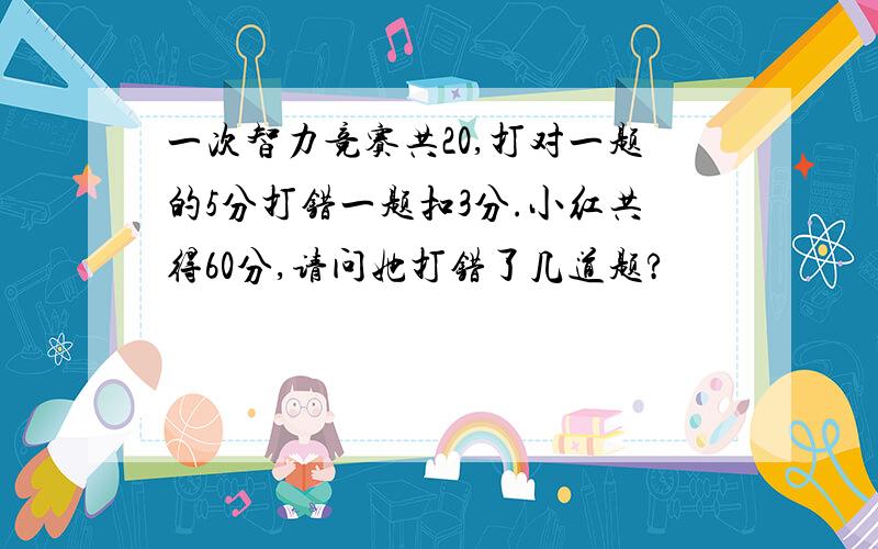 一次智力竞赛共20,打对一题的5分打错一题扣3分.小红共得60分,请问她打错了几道题?