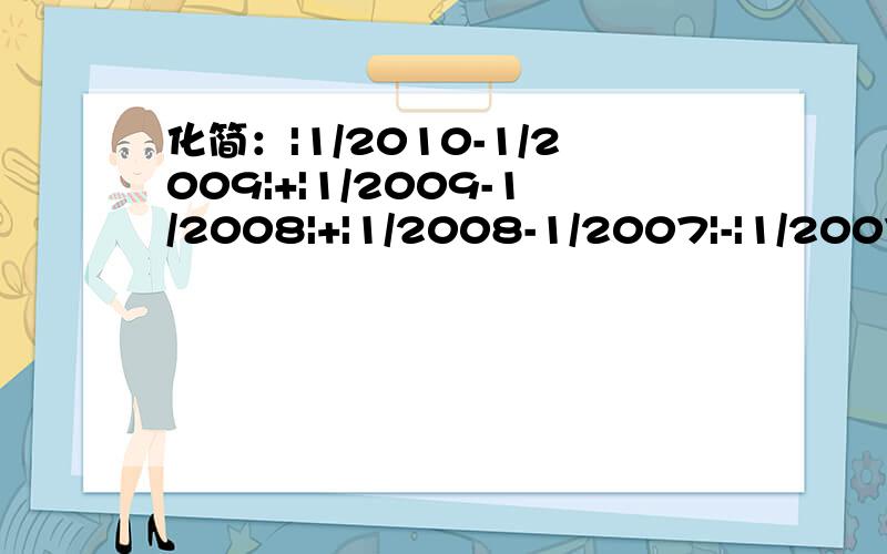 化简：|1/2010-1/2009|+|1/2009-1/2008|+|1/2008-1/2007|-|1/2007-1/2010|