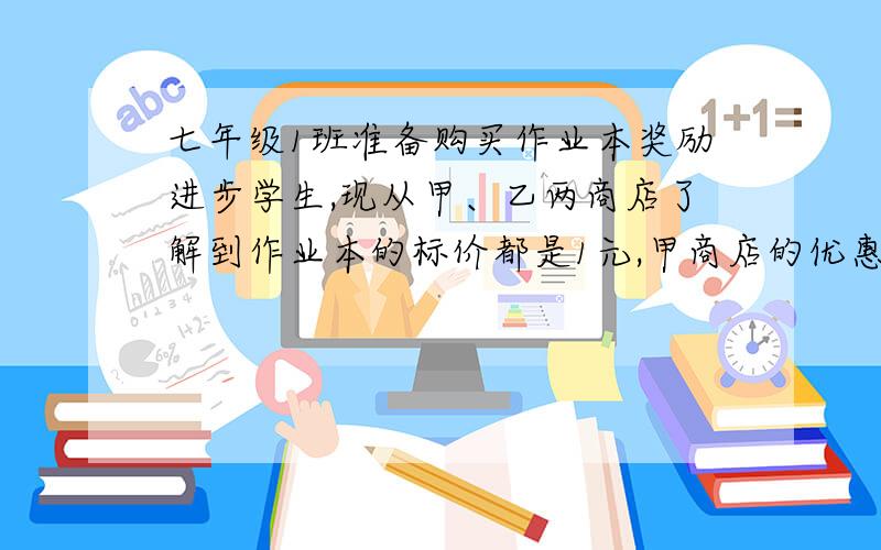 七年级1班准备购买作业本奖励进步学生,现从甲、乙两商店了解到作业本的标价都是1元,甲商店的优惠条件是购买10本以上,从第11开始按标价的七五折出售,乙商店第优惠条件是从第1本开始按