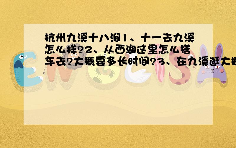 杭州九溪十八涧1、十一去九溪怎么样?2、从西湖这里怎么搭车去?大概要多长时间?3、在九溪逛大概要多长时间半天够用吗?4、从九溪回去西湖是原路返回搭车吗?从九溪有无公交车直接到火车