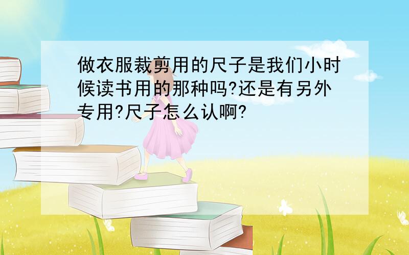 做衣服裁剪用的尺子是我们小时候读书用的那种吗?还是有另外专用?尺子怎么认啊?