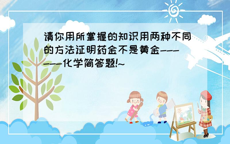 请你用所掌握的知识用两种不同的方法证明药金不是黄金------化学简答题!~