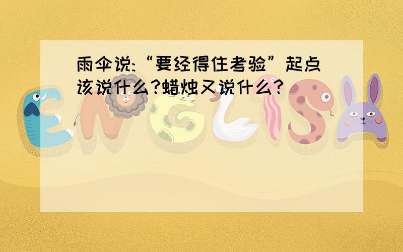 雨伞说:“要经得住考验”起点该说什么?蜡烛又说什么?