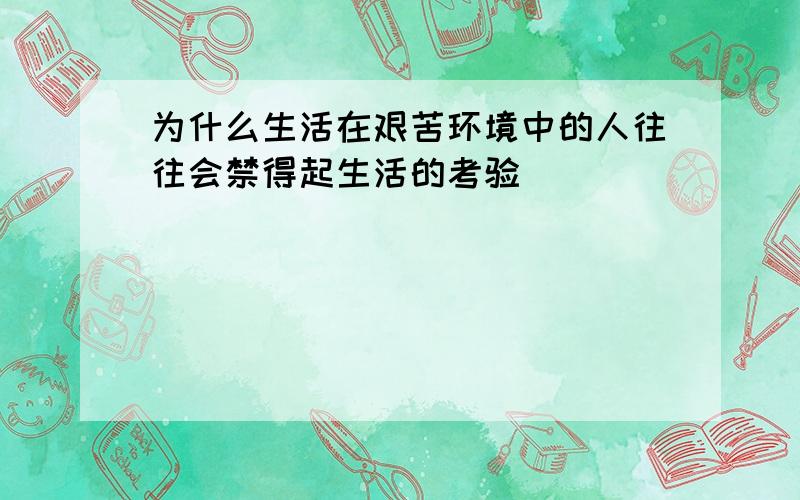 为什么生活在艰苦环境中的人往往会禁得起生活的考验