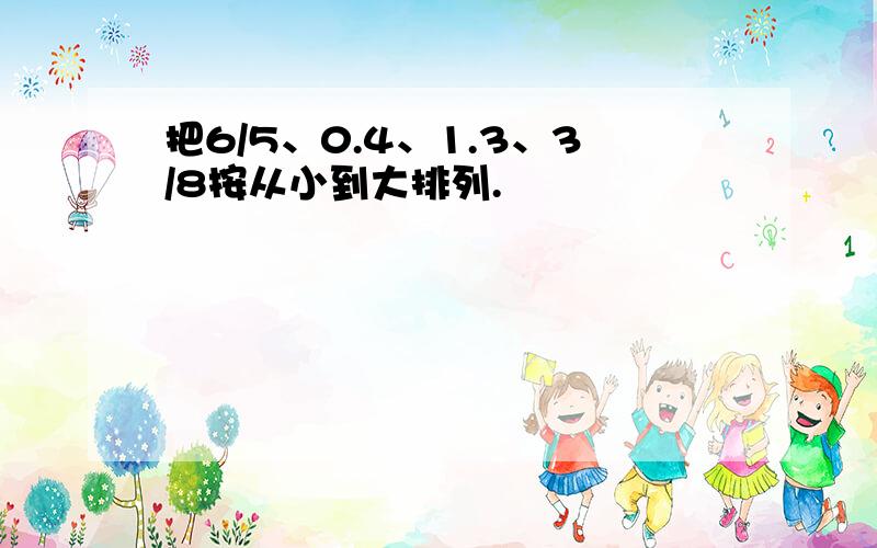 把6/5、0.4、1.3、3/8按从小到大排列.