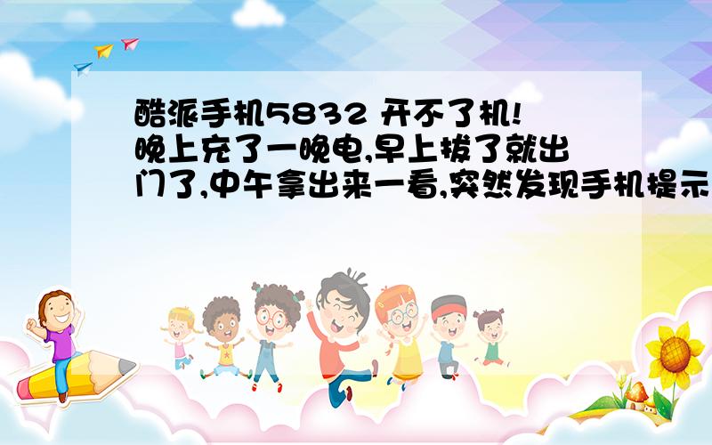 酷派手机5832 开不了机!晚上充了一晚电,早上拔了就出门了,中午拿出来一看,突然发现手机提示存储空间不足,也没在意,直接退出,接着：就提示“手机管家”意外关闭、强行停止.我就打开“手