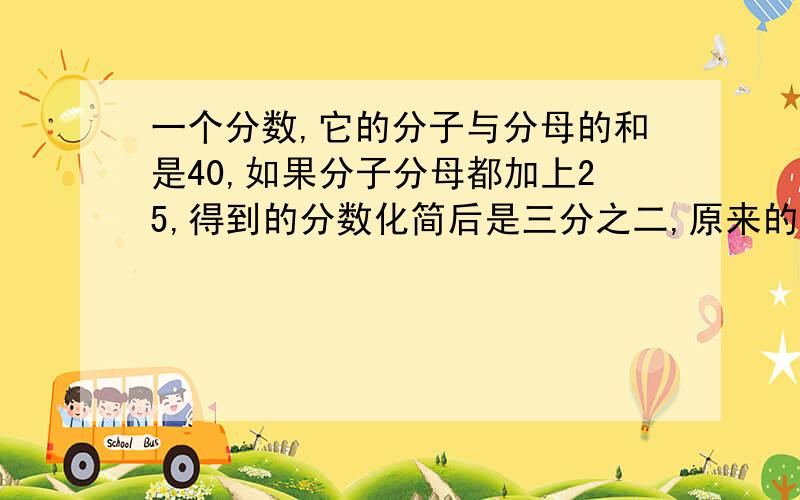 一个分数,它的分子与分母的和是40,如果分子分母都加上25,得到的分数化简后是三分之二,原来的分数是( )