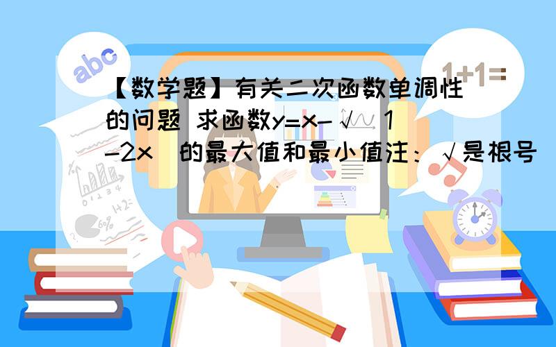 【数学题】有关二次函数单调性的问题 求函数y=x-√(1-2x)的最大值和最小值注：√是根号 √(1-2x)是