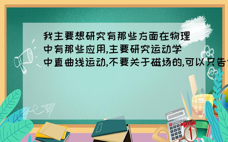 我主要想研究有那些方面在物理中有那些应用,主要研究运动学中直曲线运动,不要关于磁场的,可以只告诉我有哪些,最好有具体的题