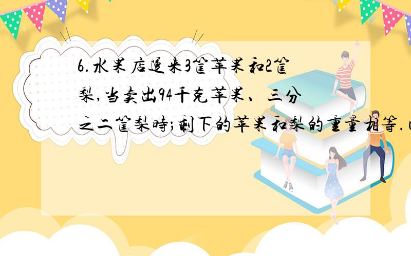 6.水果店运来3筐苹果和2筐梨,当卖出94千克苹果、三分之二筐梨时；剩下的苹果和梨的重量相等.已知每筐苹果重54千克,每筐梨重多少千克?