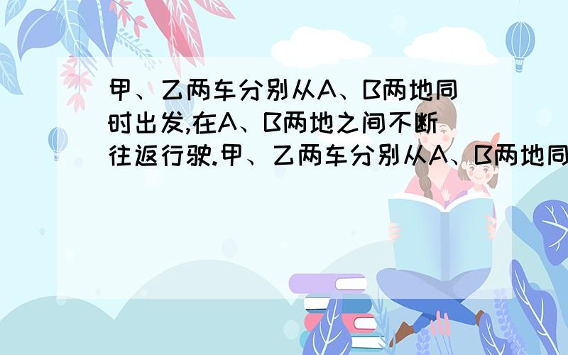 甲、乙两车分别从A、B两地同时出发,在A、B两地之间不断往返行驶.甲、乙两车分别从A、B两地同时出发,在A、B两地之间不断往返行驶.甲、乙两车的速度比为3：7,并且甲、乙两车第2010次相遇的