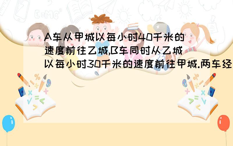 A车从甲城以每小时40千米的速度前往乙城,B车同时从乙城以每小时30千米的速度前往甲城.两车经过一段时间后在距甲,乙两城中点5千米处相遇,甲,乙两城相距多少米?用算式解,容易理解点,别用