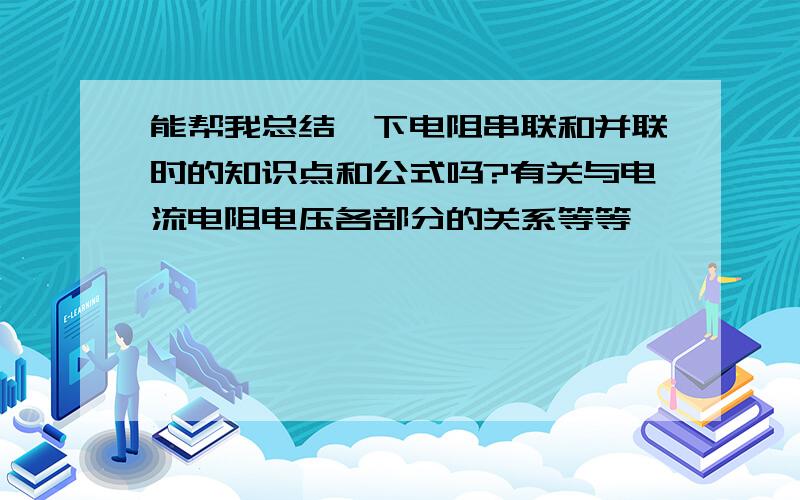 能帮我总结一下电阻串联和并联时的知识点和公式吗?有关与电流电阻电压各部分的关系等等