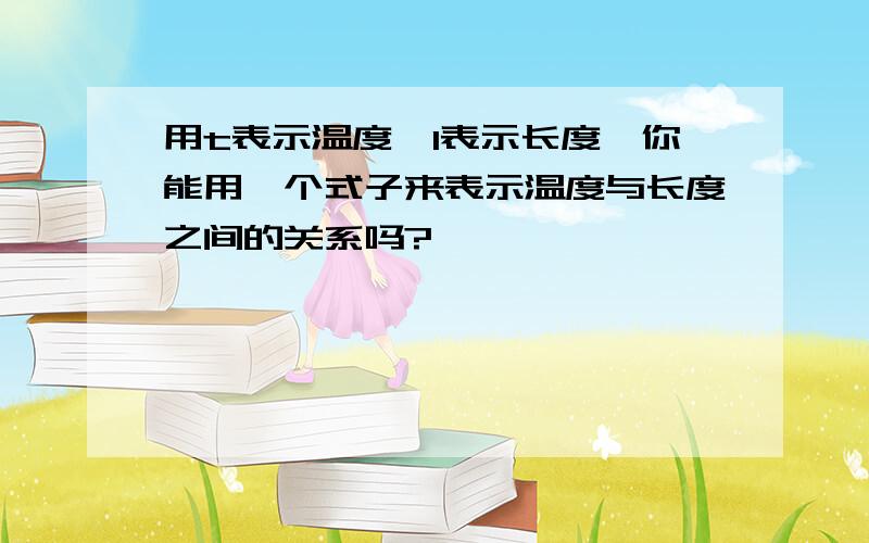 用t表示温度,l表示长度,你能用一个式子来表示温度与长度之间的关系吗?