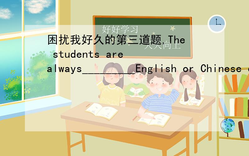 困扰我好久的第三道题,The students are always_________English or Chinese every moring on weekdays.A.kept reading B.keep reading C.kept to read D.keeping to read 我问了很多人都选B是否A,B都可以?打错了上面的所有B都是D顺