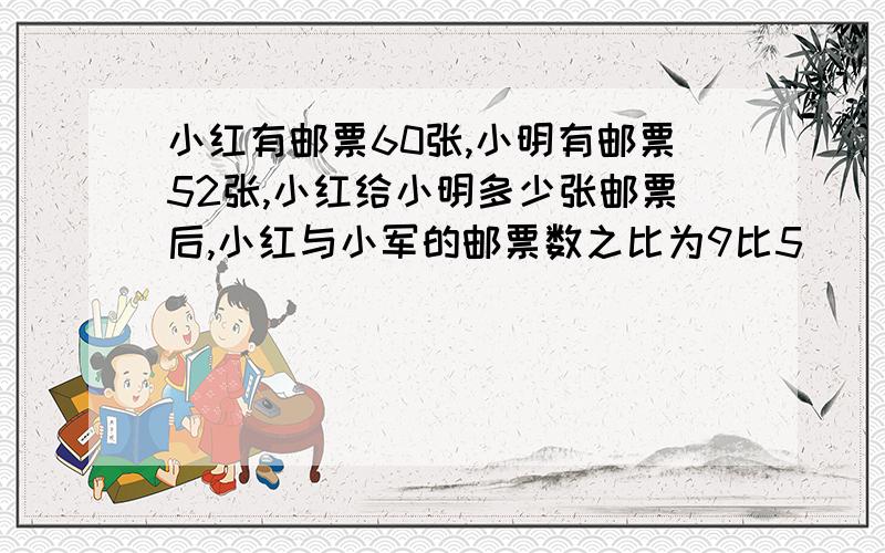 小红有邮票60张,小明有邮票52张,小红给小明多少张邮票后,小红与小军的邮票数之比为9比5