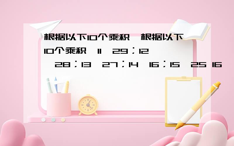 根据以下10个乘积,根据以下10个乘积,11×29；12×28；13×27；14×16；15×25 16