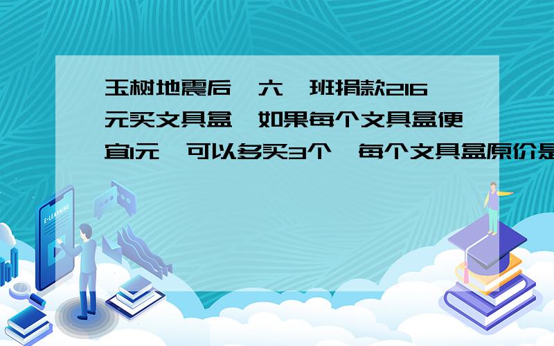 玉树地震后,六一班捐款216元买文具盒,如果每个文具盒便宜1元,可以多买3个,每个文具盒原价是多少元?