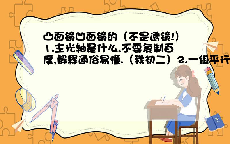 凸面镜凹面镜的（不是透镜!）1.主光轴是什么,不要复制百度,解释通俗易懂.（我初二）2.一组平行光线射到凸面镜和凹面镜后焦点一定在主光轴上吗?3.凸面镜成虚像凹面镜成实像对吗?凹面镜