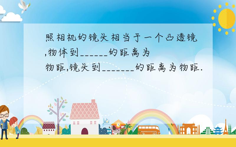 照相机的镜头相当于一个凸透镜,物体到______的距离为物距,镜头到_______的距离为物距.