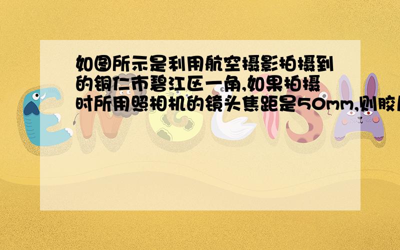 如图所示是利用航空摄影拍摄到的铜仁市碧江区一角,如果拍摄时所用照相机的镜头焦距是50mm,则胶片到镜头的距离应（　　）A、大于100mm\x05B、大于50mm小于100mmC、小于50mm\x05D、等于50mm我知道