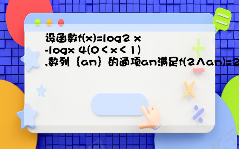 设函数f(x)=log2 x-logx 4(0＜x＜1),数列｛an｝的通项an满足f(2∧an)=2n(n∈N*),⑴求数列｛an｝的通项公式⑵判定数列｛an｝的单调性.