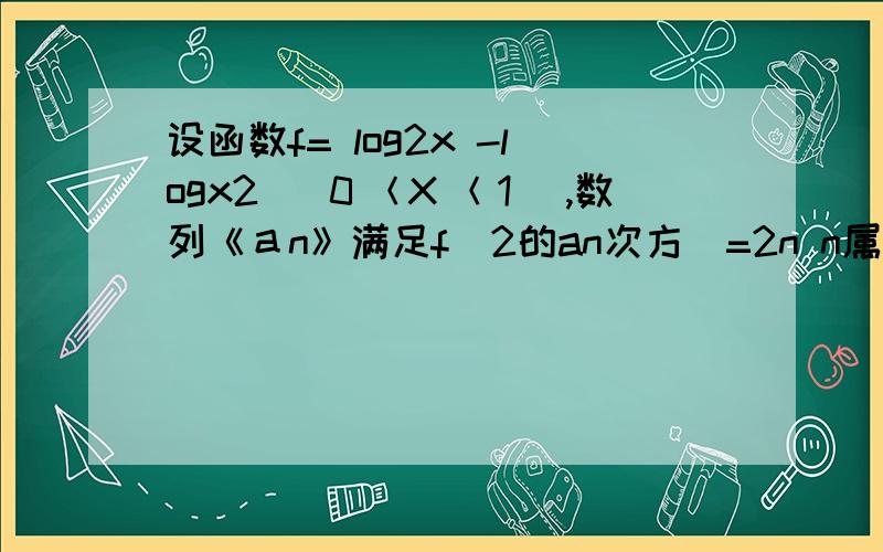 设函数f= log2x -logx2 （０＜Ｘ＜１）,数列《ａn》满足f(2的an次方）=2n n属于正整数 求an的通项